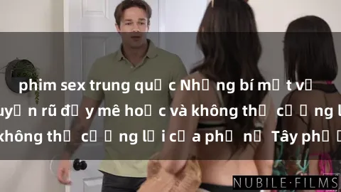 phim sex trung quốc Những bí mật về sex gái Tây: Sự quyến rũ đầy mê hoặc và không thể cưỡng lại của phụ nữ Tây phương