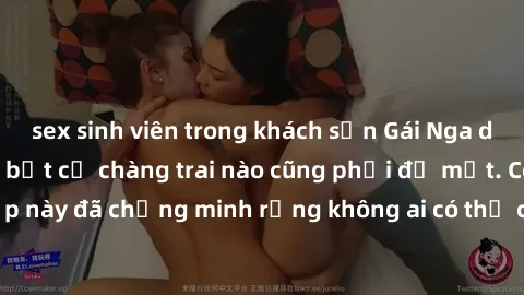 sex sinh viên trong khách sạn Gái Nga dâm đãng khiến tim bất cứ chàng trai nào cũng phải đỏ mặt. Cô gái xinh đẹp này đã chứng minh rằng không ai có thể cưỡng lại khi cô làm tình đắm say.