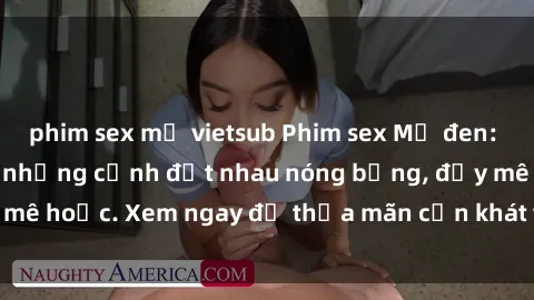 phim sex mỹ vietsub Phim sex Mỹ đen: phút mãnh liệt với những cảnh địt nhau nóng bỏng, đầy mê hoặc. Xem ngay để thỏa mãn cơn khát tình dục của bạn!