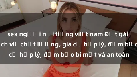 sex người nổi tiếng việt nam Đặt gái gọi Việt Nam: Dịch vụ chất lượng, giá cả hợp lý, đảm bảo bí mật và an toàn
