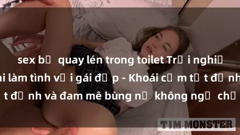 sex bị quay lén trong toilet Trải nghiệm cực kỳ thú vị khi làm tình với gái đẹp - Khoái cảm tột đỉnh và đam mê bùng nổ không ngờ chỉ trong một đêm!
