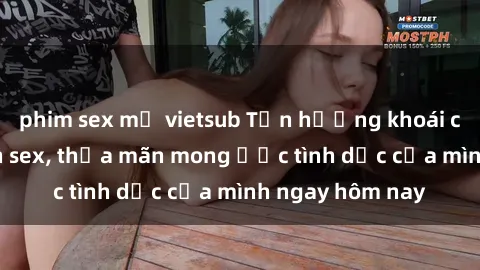 phim sex mỹ vietsub Tận hưởng khoái cảm với gái xinh sex, thỏa mãn mong ước tình dục của mình ngay hôm nay