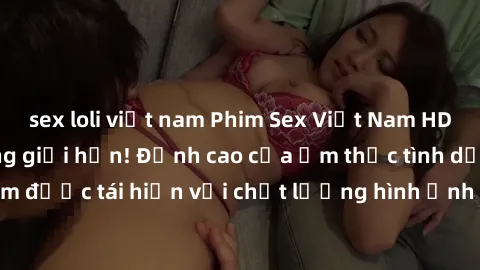 sex loli việt nam Phim Sex Việt Nam HD - Xem ngay và không giới hạn! Đỉnh cao của ẩm thực tình dục Việt Nam được tái hiện với chất lượng hình ảnh sắc nét. Hãy thưởng thức ngay!
