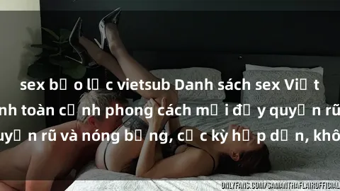 sex bạo lực vietsub Danh sách sex Việt Nam không che - Ảnh toàn cảnh phong cách mới đầy quyến rũ và nóng bỏng, cực kỳ hấp dẫn, không thể bỏ qua!