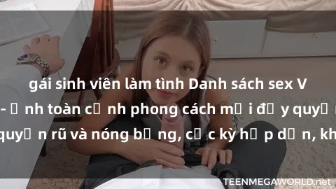gái sinh viên làm tình Danh sách sex Việt Nam không che - Ảnh toàn cảnh phong cách mới đầy quyến rũ và nóng bỏng, cực kỳ hấp dẫn, không thể bỏ qua!
