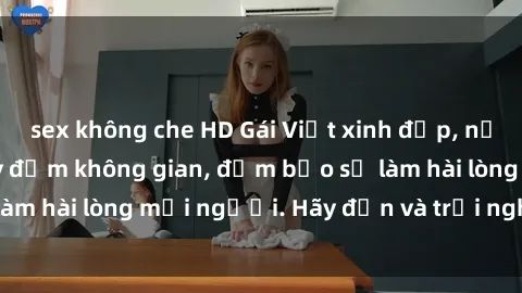 sex không che HD Gái Việt xinh đẹp, nồng nàn làm tình say đắm không gian, đảm bảo sẽ làm hài lòng mọi người. Hãy đến và trải nghiệm ngay!